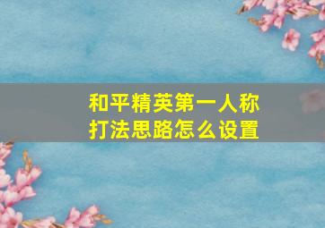 和平精英第一人称打法思路怎么设置