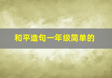 和平造句一年级简单的