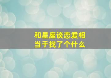 和星座谈恋爱相当于找了个什么