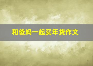 和爸妈一起买年货作文