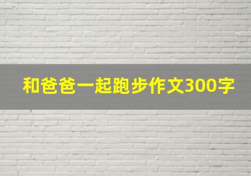 和爸爸一起跑步作文300字