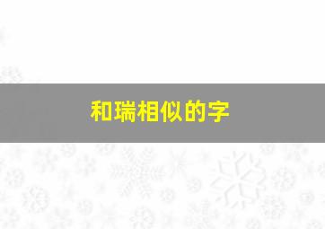 和瑞相似的字