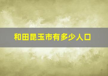 和田昆玉市有多少人口