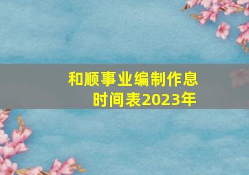 和顺事业编制作息时间表2023年