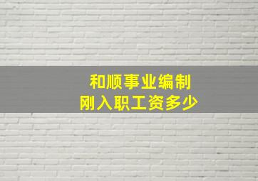 和顺事业编制刚入职工资多少