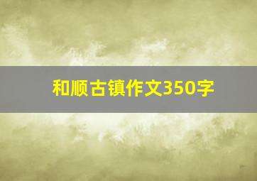 和顺古镇作文350字