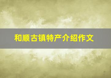 和顺古镇特产介绍作文