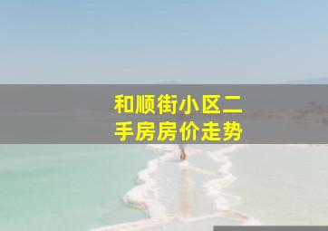 和顺街小区二手房房价走势