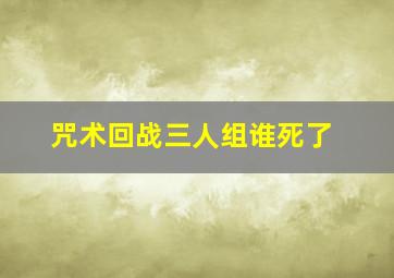 咒术回战三人组谁死了