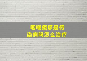 咽喉疱疹是传染病吗怎么治疗