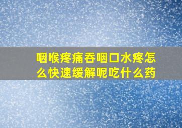 咽喉疼痛吞咽口水疼怎么快速缓解呢吃什么药