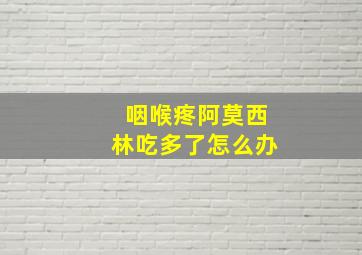 咽喉疼阿莫西林吃多了怎么办