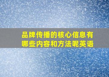 品牌传播的核心信息有哪些内容和方法呢英语