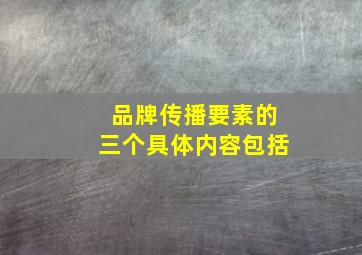 品牌传播要素的三个具体内容包括