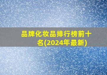 品牌化妆品排行榜前十名(2024年最新)