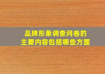 品牌形象调查问卷的主要内容包括哪些方面