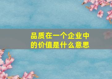 品质在一个企业中的价值是什么意思