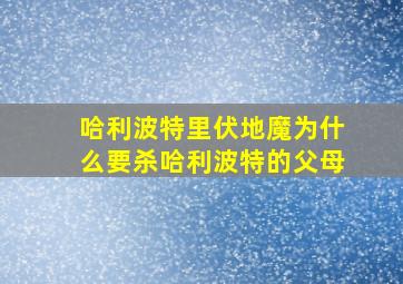 哈利波特里伏地魔为什么要杀哈利波特的父母