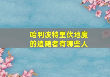 哈利波特里伏地魔的追随者有哪些人