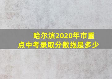 哈尔滨2020年市重点中考录取分数线是多少