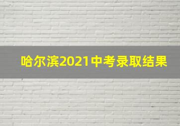 哈尔滨2021中考录取结果