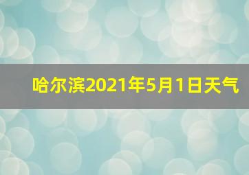 哈尔滨2021年5月1日天气