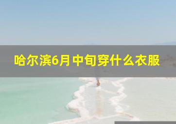 哈尔滨6月中旬穿什么衣服