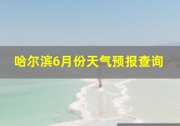 哈尔滨6月份天气预报查询