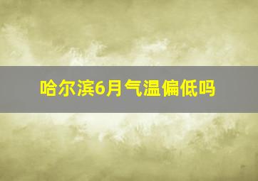 哈尔滨6月气温偏低吗