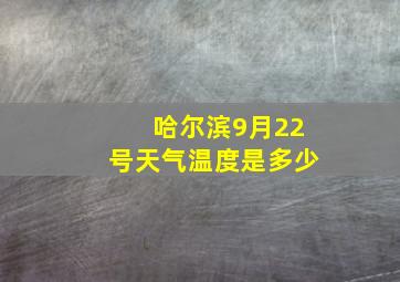 哈尔滨9月22号天气温度是多少