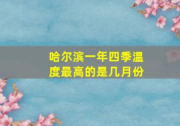 哈尔滨一年四季温度最高的是几月份