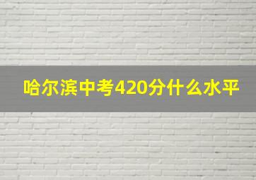 哈尔滨中考420分什么水平