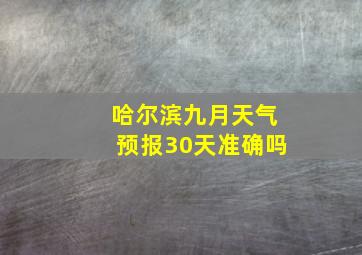 哈尔滨九月天气预报30天准确吗