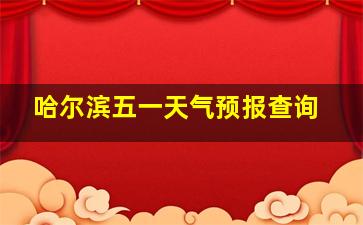 哈尔滨五一天气预报查询