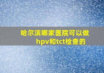 哈尔滨哪家医院可以做hpv和tct检查的