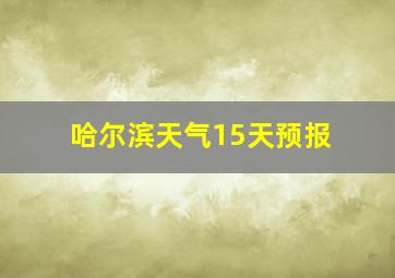 哈尔滨天气15天预报