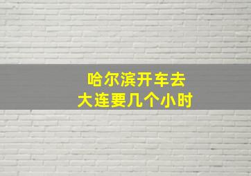 哈尔滨开车去大连要几个小时