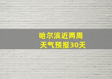 哈尔滨近两周天气预报30天