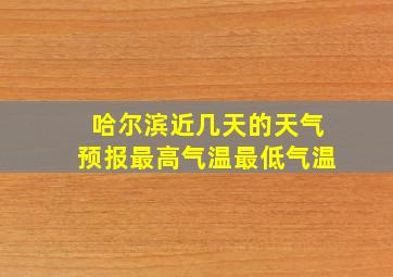 哈尔滨近几天的天气预报最高气温最低气温