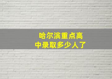 哈尔滨重点高中录取多少人了