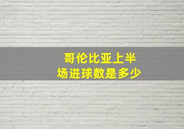 哥伦比亚上半场进球数是多少