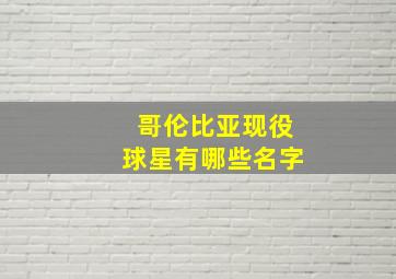 哥伦比亚现役球星有哪些名字