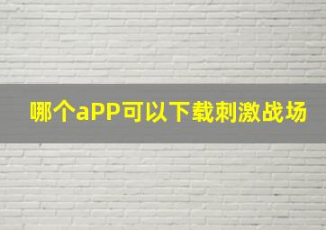 哪个aPP可以下载刺激战场