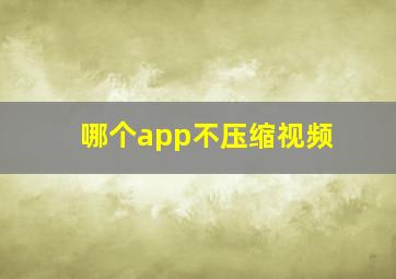 哪个app不压缩视频