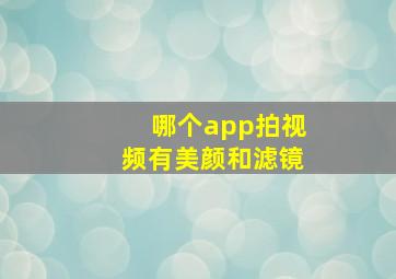 哪个app拍视频有美颜和滤镜