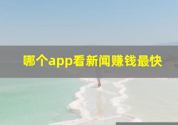 哪个app看新闻赚钱最快