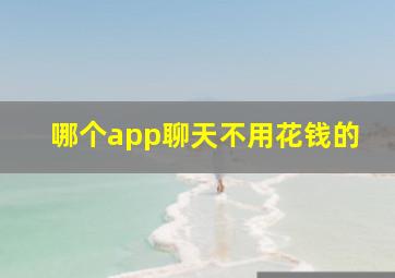 哪个app聊天不用花钱的