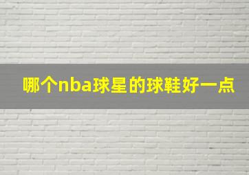 哪个nba球星的球鞋好一点