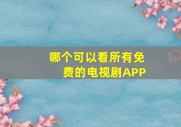 哪个可以看所有免费的电视剧APP