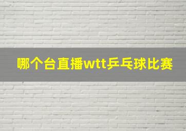 哪个台直播wtt乒乓球比赛